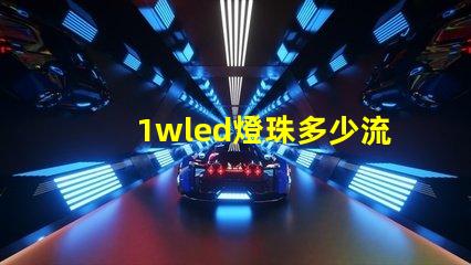 1wled燈珠多少流明 1wled燈珠怎么分正負極